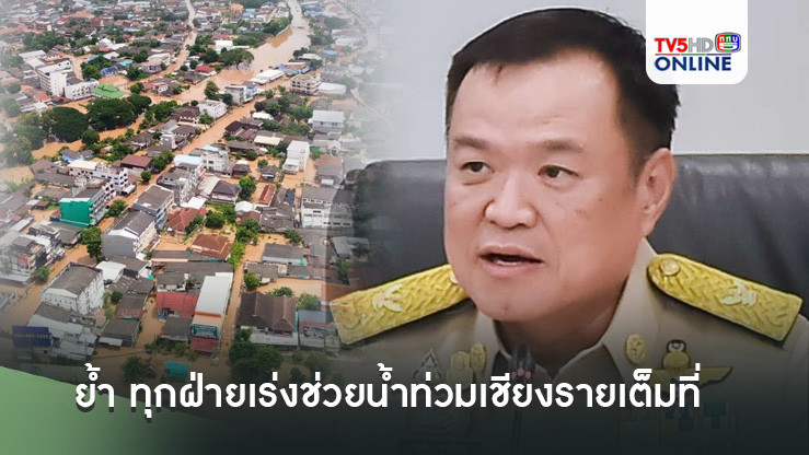 รมว.มหาดไทย ย้ำ ทุกฝ่ายเร่งช่วยน้ำท่วมเชียงรายเต็มที่ ประกาศพื้นที่ภัยพิบัติตั้งแต่แรก