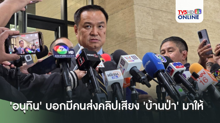 'อนุทิน' บอกมีคนส่งคลิปเสียง 'บ้านป่า' มาให้ แต่ฟังไม่ถนัด ชี้เป็นคลิปเก่า