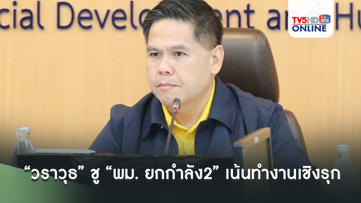 “วราวุธ” ชู “พม. ยกกำลัง2” เน้นทำงานเชิงรุก ย้ำ  ขรก.กระทรวง ใส่รองเท้าผ้าใบ วิ่งทำงานไปด้วยกัน