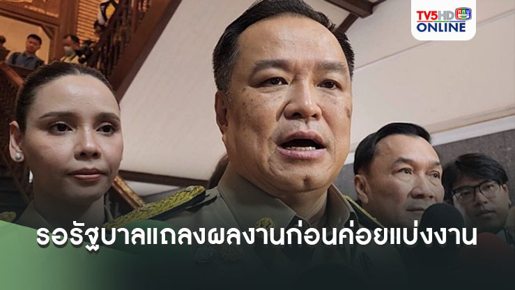 ‘อนุทิน’ แจงรอรัฐบาลแถลงผลงานก่อนค่อยแบ่งงานรมช.