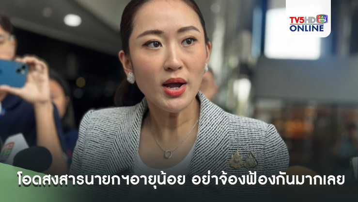 'แพทองธาร' โอดสงสารนายกฯอายุน้อย อย่าจ้องฟ้องกันมากเลย