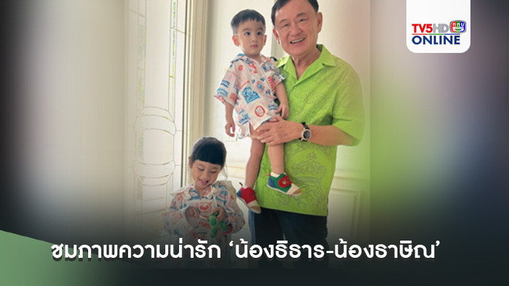ชมภาพความน่ารัก ‘น้องธิธาร-น้องธาษิณ’ กับ ‘คุณตาทักษิณ