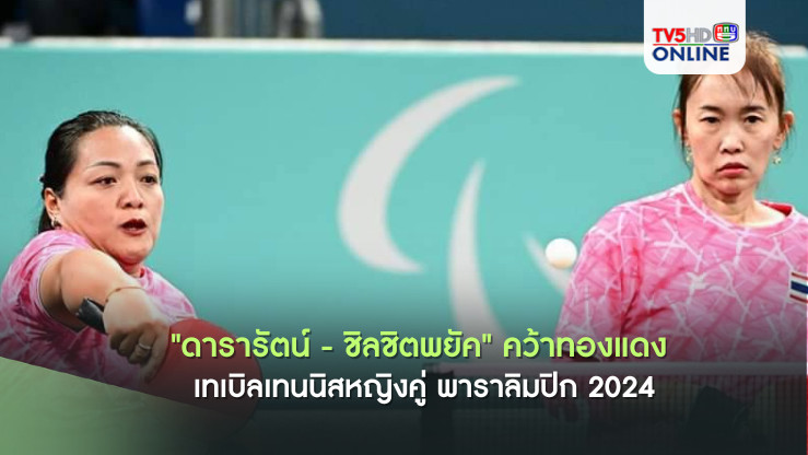 "ดารารัตน์ - ชิลชิตพยัค" คว้าทองแดง เทเบิลเทนนิสหญิงคู่ พาราลิมปิก 2024