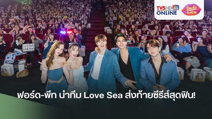 ฟอร์ด-พีท นำทีม Love Sea ส่งท้ายซีรีส์สุดฟิน! แฟนๆ กรี๊ดสนั่นฮอลล์