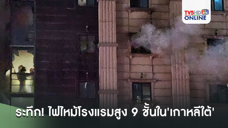 ระทึก! ไฟไหม้โรงแรมสูง 9 ชั้นใน'เกาหลีใต้' ดับแล้ว 6 ศพ