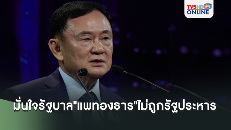 ทักษิณมั่นใจสุดๆรัฐบาล"แพทองธาร"จะไม่ถูกรัฐประหาร 100 เปอร์เซ็น
