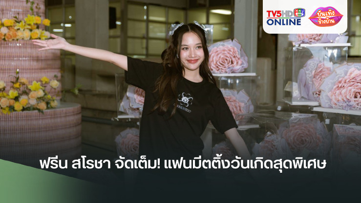 ฟรีน สโรชา จัดเต็ม! แฟนมีตติ้งวันเกิดสุดพิเศษ