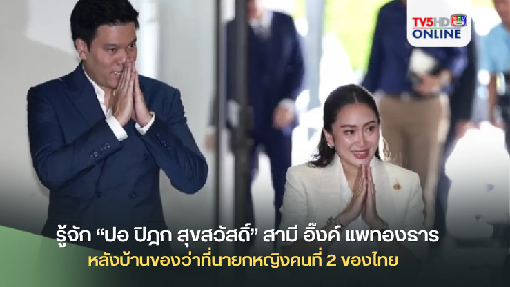 รู้จัก “ปอ ปิฎก สุขสวัสดิ์” สามี อิ๊งค์ แพทองธาร หลังบ้านของว่าที่นายกหญิงคนที่ 2 ของไทย