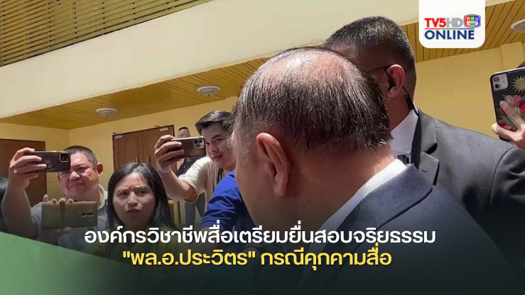 องค์กรวิชาชีพสื่อเตรียมยื่นสอบจริยธรรม "พล.อ.ประวิตร" กรณีคุกคามสื่อ