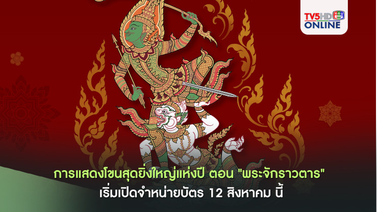 การแสดงโขนสุดยิ่งใหญ่แห่งปี ตอน "พระจักราวตาร" เริ่มเปิดจำหน่ายบัตร 12 สิงหาคม นี้