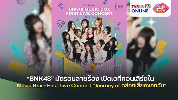 “BNK48” มัดรวมสายร้อง เปิดเวทีคอนเสิร์ตใน  Music Box - First Live Concert "Journey of กล่องเสียงของฉัน"