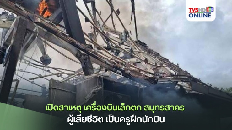 เปิดสาเหตุ เครื่องบินเล็กตก สมุทรสาคร เผยผู้เสียชีวิต เป็นครูฝึกนักบิน