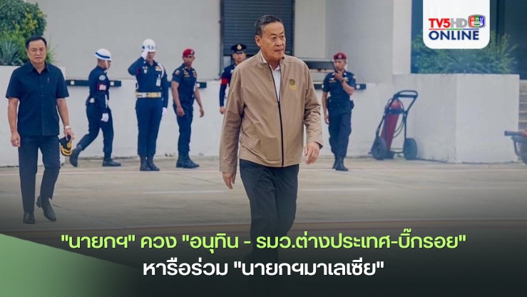 "นายกฯ" ควง "อนุทิน - รมว.ต่างประเทศ-บิ๊กรอย" ลงพื้นที่สุไหงโก-ลก จ.นราธิวาส -รัฐกลันตัน หารือร่วม "นายกฯมาเลเซีย