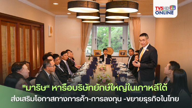 "มาริษ“ หารือบริษัทยักษ์ใหญ่ในเกาหลีใต้ ส่งเสริมโอกาสทางการค้า-การลงทุน -ขยายธุรกิจในไทย