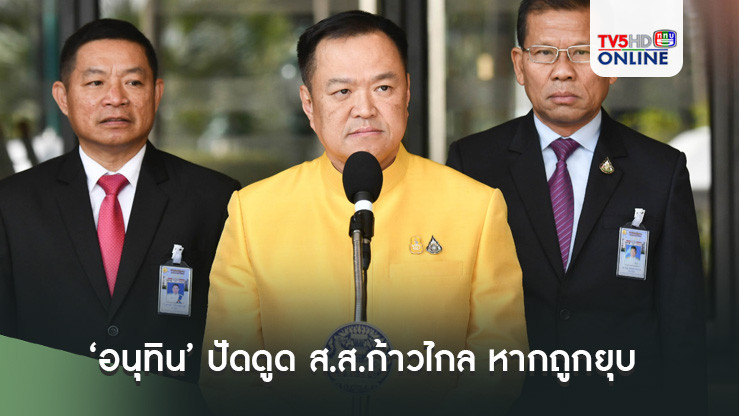 ‘อนุทิน’ ปัดดูด ส.ส.ก้าวไกล หากถูกยุบ  รับ ภท.จ้องเสียบรอง ปธ.สภา หาก ‘หมออ๋อง’ หลุดเก้าอี้