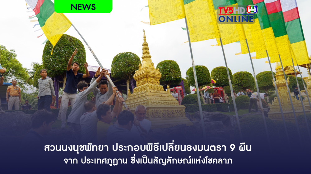 สวนนงนุชพัทยา ประกอบพิธีเปลี่ยนธงมนตรา 9 ผืน จากประเทศภูฏาน ซึ่งเป็นสัญลักษณ์แห่งโชคลาภ