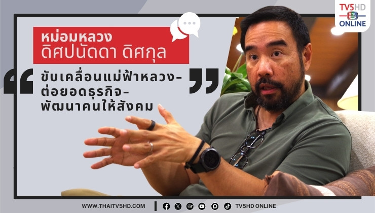 หม่อมหลวงดิศปนัดดา ดิศกุล - "ขับเคลื่อนแม่ฟ้าหลวง-ต่อยอดธุรกิจ-พัฒนาคนให้สังคม"