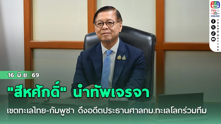"สีหศักดิ์" นําทัพเจรจาเขตทะเลไทย-กัมพูชา ดึงอดีตประธานศาลกม.ทะเลโลกร่วมทีม