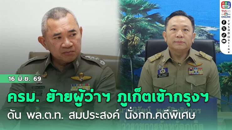 ครม. ย้ายผู้ว่าฯ ภูเก็ตเข้ากรุงฯ  ดัน พล.ต.ท. สมประสงค์ นั่งกก.คดีพิเศษ