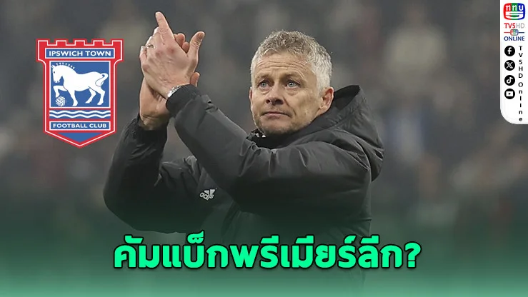 โซลชาร์ จ่อคืนพรีเมียร์ลีก! อิปสวิชเล็งนั่งกุนซือใหม่