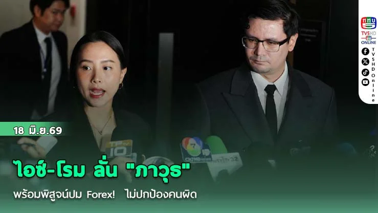 ไอซ์-โรม ลั่น "ภาวุธ" พร้อมพิสูจน์ปม Forex!  ไม่ปกป้องคนผิดพร้อมให้ความร่วมมือ