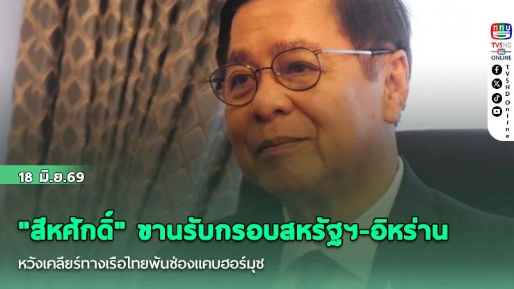 "สีหศักดิ์" ขานรับกรอบสหรัฐฯ-อิหร่าน หวังเคลียร์ทางเรือไทยพ้นช่องแคบฮอร์มุซ