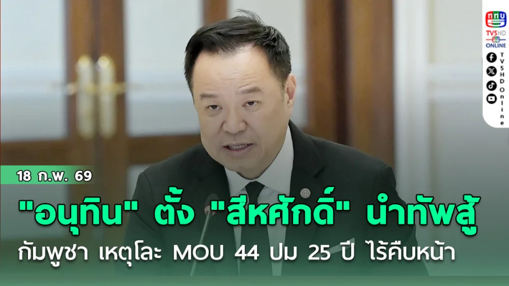 "อนุทิน" ตั้ง "สีหศักดิ์" นําทัพสู้ กัมพูชา  เหตุโละ MOU 44 ปม 25 ปี ไร้คืบหน้า
