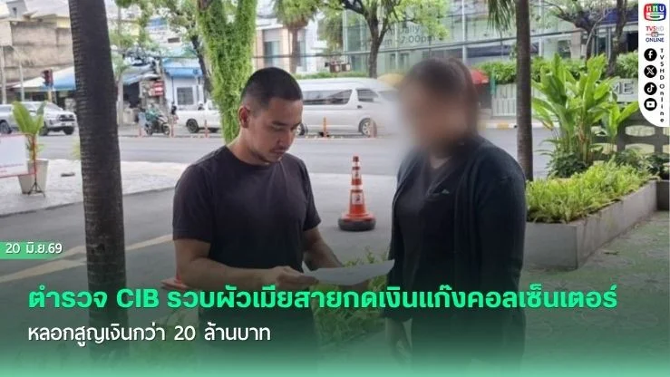 ตํารวจ CIB รวบผัวเมียสายกดเงินแก๊งคอลเซ็นเตอร์ หลอกสูญเงินกว่า 20 ล้านบาท