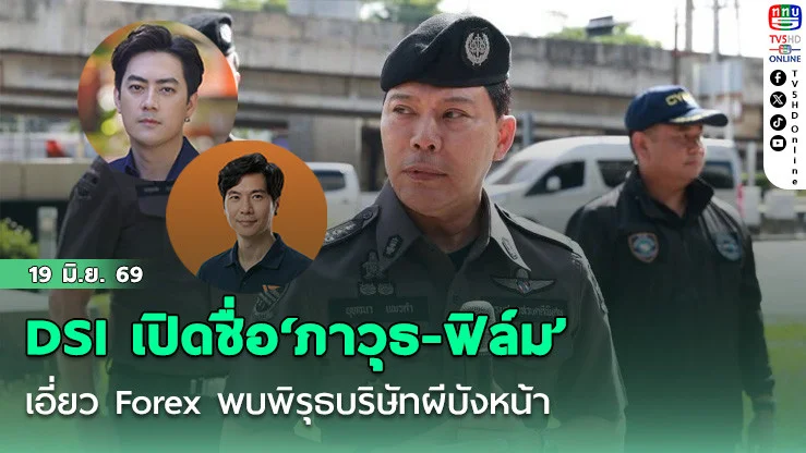DSI เปิดชื่อ‘ภาวุธ-ฟิล์ม’ เอี่ยว Forex   แกะรอย 19 บริษัท พบพิรุธบริษัทผีบังหน้า