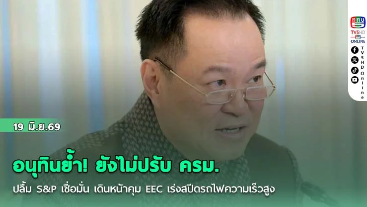 อนุทินย้ํา! ยังไม่ปรับ ครม. ปลื้ม S&P เชื่อมั่น เดินหน้าคุม EEC เร่งสปีดรถไฟความเร็วสูง