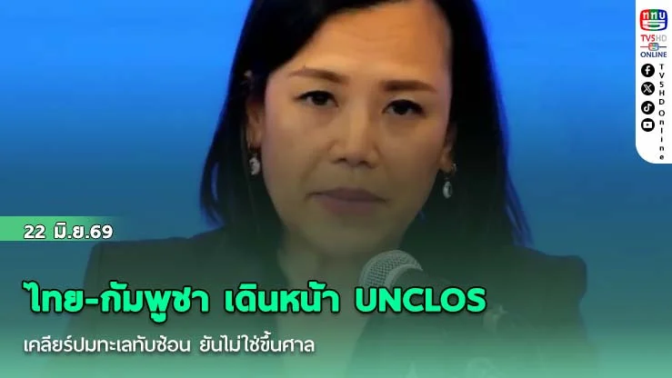 ไทย-กัมพูชา เดินหน้า UNCLOS เคลียร์ปมทะเลทับซ้อน  ยันไม่ใช่ขึ้นศาล