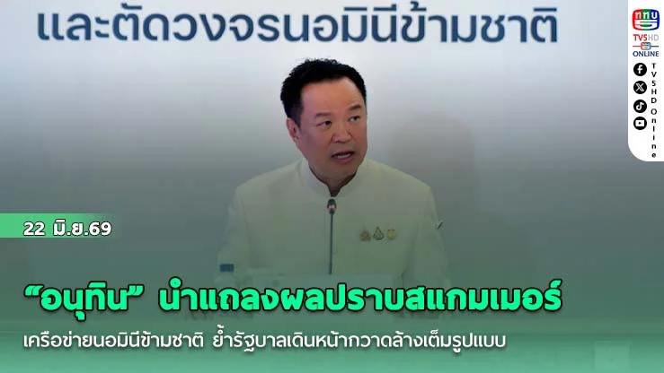 "อนุทิน" นําแถลงผลปราบสแกมเมอร์-เครือข่ายนอมินีข้ามชาติ ย้ํารัฐบาลเดินหน้ากวาดล้างเต็มรูปแบบ
