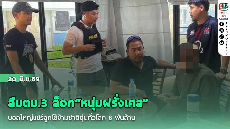 สืบตม.3 ล็อก"หนุ่มฝรั่งเศส" บอสใหญ่แชร์ลูกโซ่ข้ามชาติตุ๋นทั่วโลก 8 พันล้าน