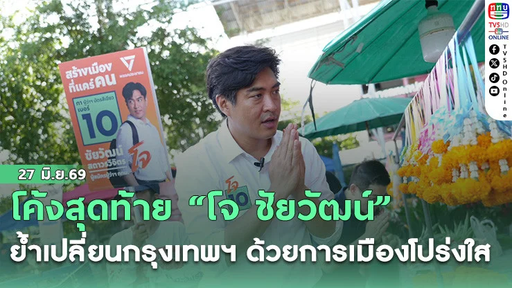 โค้งสุดท้าย "โจ ชัยวัฒน์" ย้ําเปลี่ยนกรุงเทพฯ ด้วยการเมืองโปร่งใส