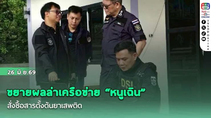 DSI ร่วมหลายหน่วยงานปฏิบัติการพิฆาตยาเสพติด ขยายผลล่าเครือข่าย "หนูเฉิน" สั่งซื้อสารตั้งต้นยาเสพติด