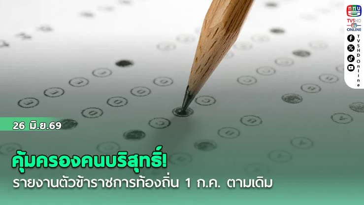 คุ้มครองคนบริสุทธิ์! ไฟเขียวรายงานตัวข้าราชการท้องถิ่น 1 ก.ค. ตามเดิม