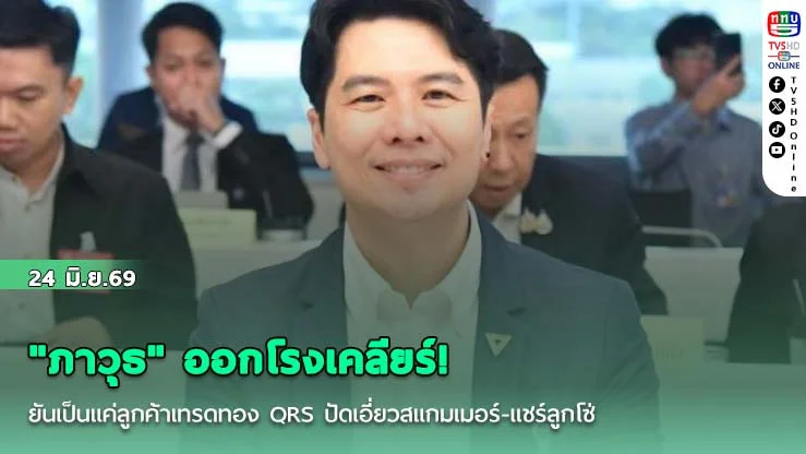 "ภาวุธ" ออกโรงเคลียร์! ยันเป็นแค่ลูกค้าเทรดทอง QRS ปัดเอี่ยวสแกมเมอร์-แชร์ลูกโซ่ พร้อมหอบหลักฐานแจง DSI