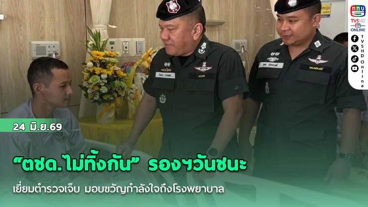 "ตชด.ไม่ทิ้งกัน" รองฯวันชนะ เยี่ยมตํารวจเจ็บ มอบขวัญกําลังใจถึงโรงพยาบาล