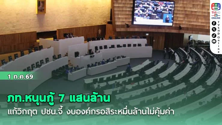 ภท.หนุนกู้ 7 แสนล้าน แก้วิกฤต  ปชน.จี้ งบองค์กรอสิระหมื่นล้านไม่คุ้มค่า