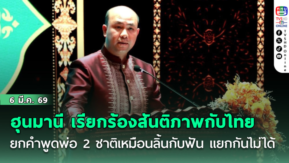 ฮุนมานี เรียกร้องสันติภาพกับไทย ยกคําพูดพ่อ 2 ชาติเหมือนลิ้นกับฟัน แยกกันไม่ได้