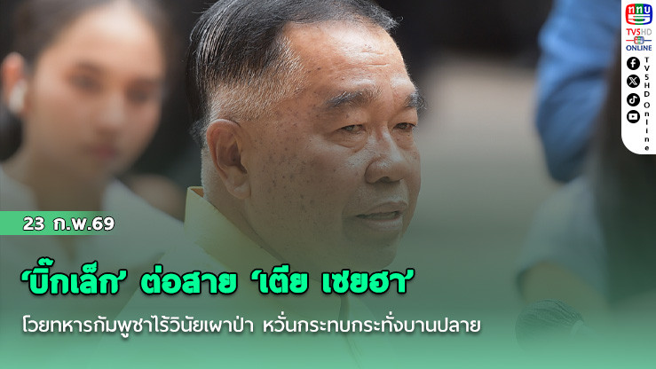 ‘บิ๊กเล็ก’ ต่อสาย ‘เตีย เซยฮา’ โวยทหารกัมพูชาไร้วินัยเผาป่า หวั่นกระทบกระทั่งบานปลาย